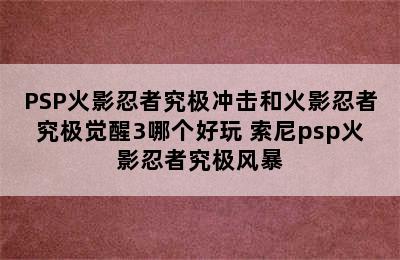 PSP火影忍者究极冲击和火影忍者究极觉醒3哪个好玩 索尼psp火影忍者究极风暴